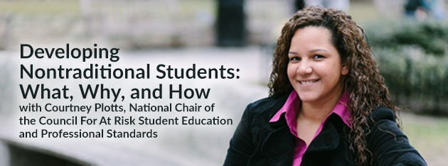 Developing Nontraditional Students: What, Why, and How Courtney Plotts, National Chair of the Council For At Risk Student Education and Professional Standards